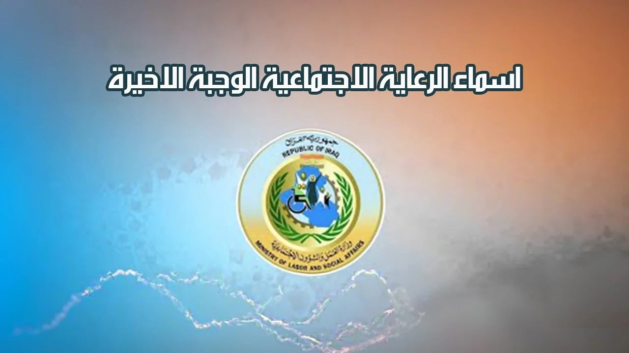 أسماء المشمولين برواتب الرعاية الاجتماعية في العراق 2025.. صدور الوجبة الأخيرة رسميًا