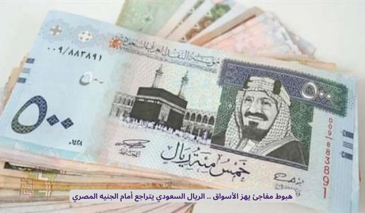 هبوط غير متوقع يشعل الأسواق: تراجع الريال السعودي مقابل الجنيه المصري