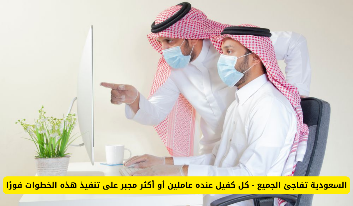 السعودية تُعلن خطوات جديدة ملزمة لكل كفيل لديه عاملين أو أكثر!