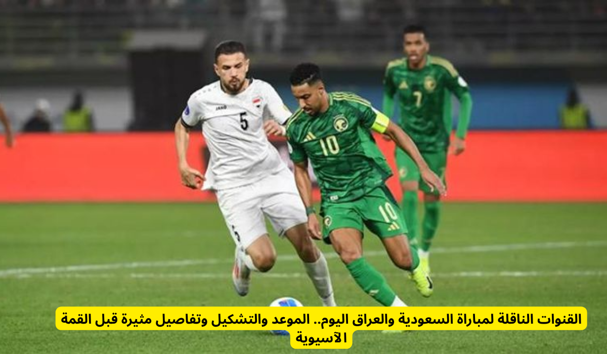اليوم: كل ما تحتاج معرفته عن مباراة السعودية والعراق – القنوات الناقلة، الموعد، التشكيل وتفاصيل مثيرة قبل القمة الآسيوية