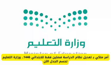 أمر ملكي بتعديل نظام الدراسة في الابتدائي إلى فصلين فقط لعام 1446.. وزارة التعليم توضح التفاصيل