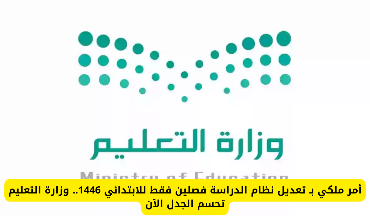 أمر ملكي بتعديل نظام الدراسة في الابتدائي إلى فصلين فقط لعام 1446.. وزارة التعليم توضح التفاصيل