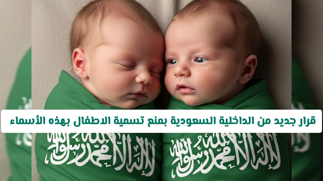 بدءًا من اليوم: السعودية تحظر تسمية الأطفال بأسماء محددة وفق قرار جديد من وزارة الداخلية