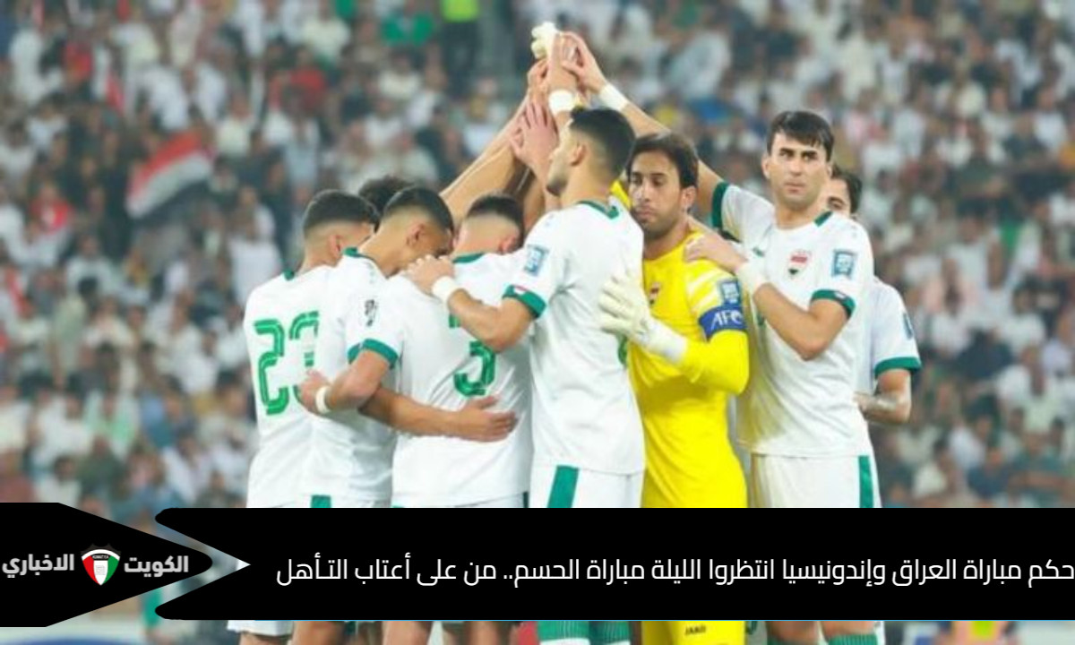 حكم مباراة العراق وإندونيسيا انتظروا الليلة مباراة الحسم.. من على أعتاب التـأهل لكأس العالم؟