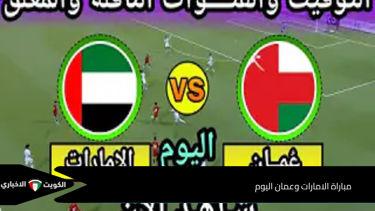 oman vs uae.. مباراة عمان والامارات في التصفيات المؤهلة للمونديال 2026 القنوات الناقلة والموعد