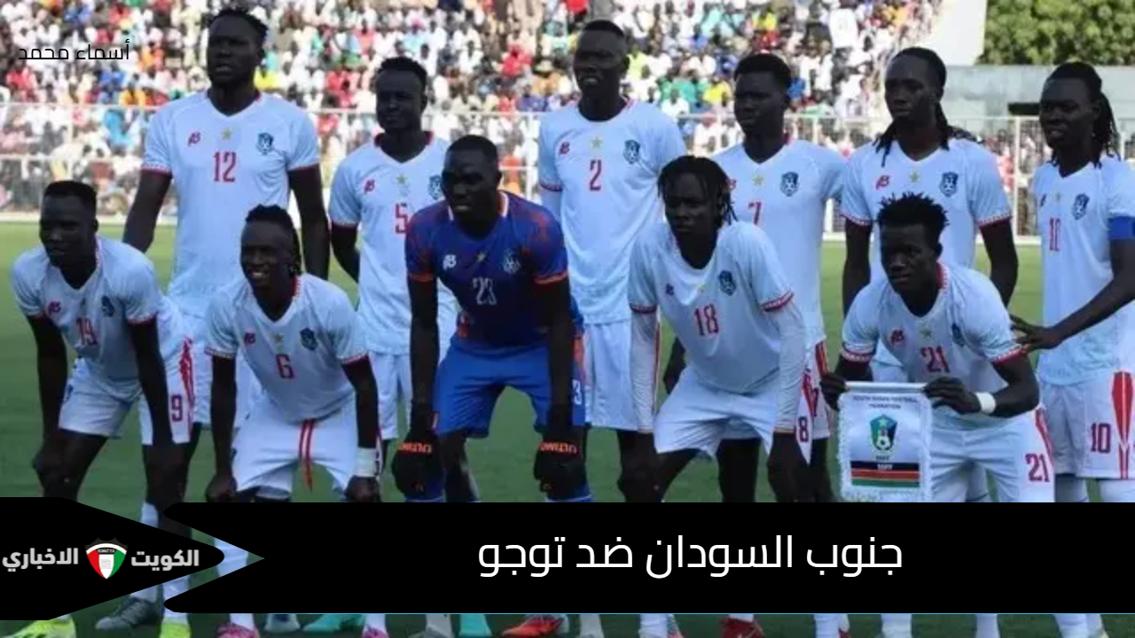 south sudan vs togo.. القنوات الناقلة لمباراة جنوب السودان ضد توجو في تصفيات كأس العالم 2026 إفريقيا مع الموعد والتشكيلة
