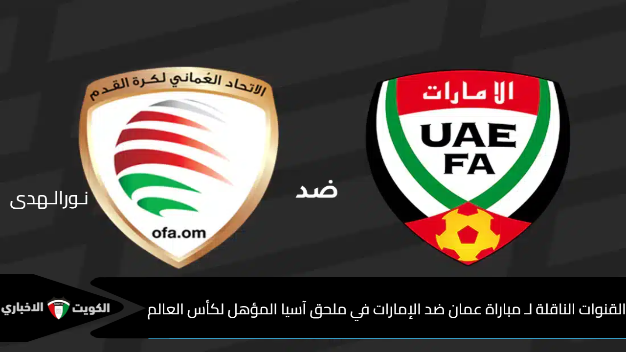 نار الخليج تشتعل في Oman vs UAE match .. القنوات الناقلة لـ مباراة عمان ضد الإمارات في ملحق آسيا المؤهل لكأس العالم 2026