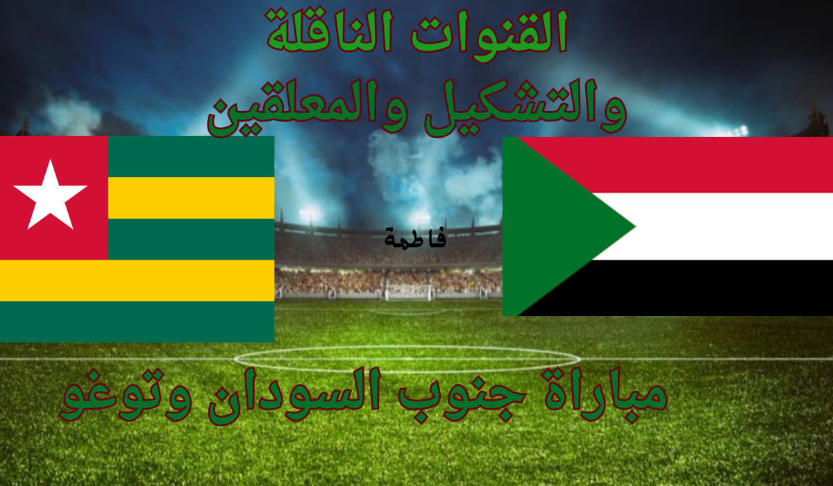 القنوات الناقلة لمباراة جنوب السودان وتوغو في تصفيات كأس العالم 2026