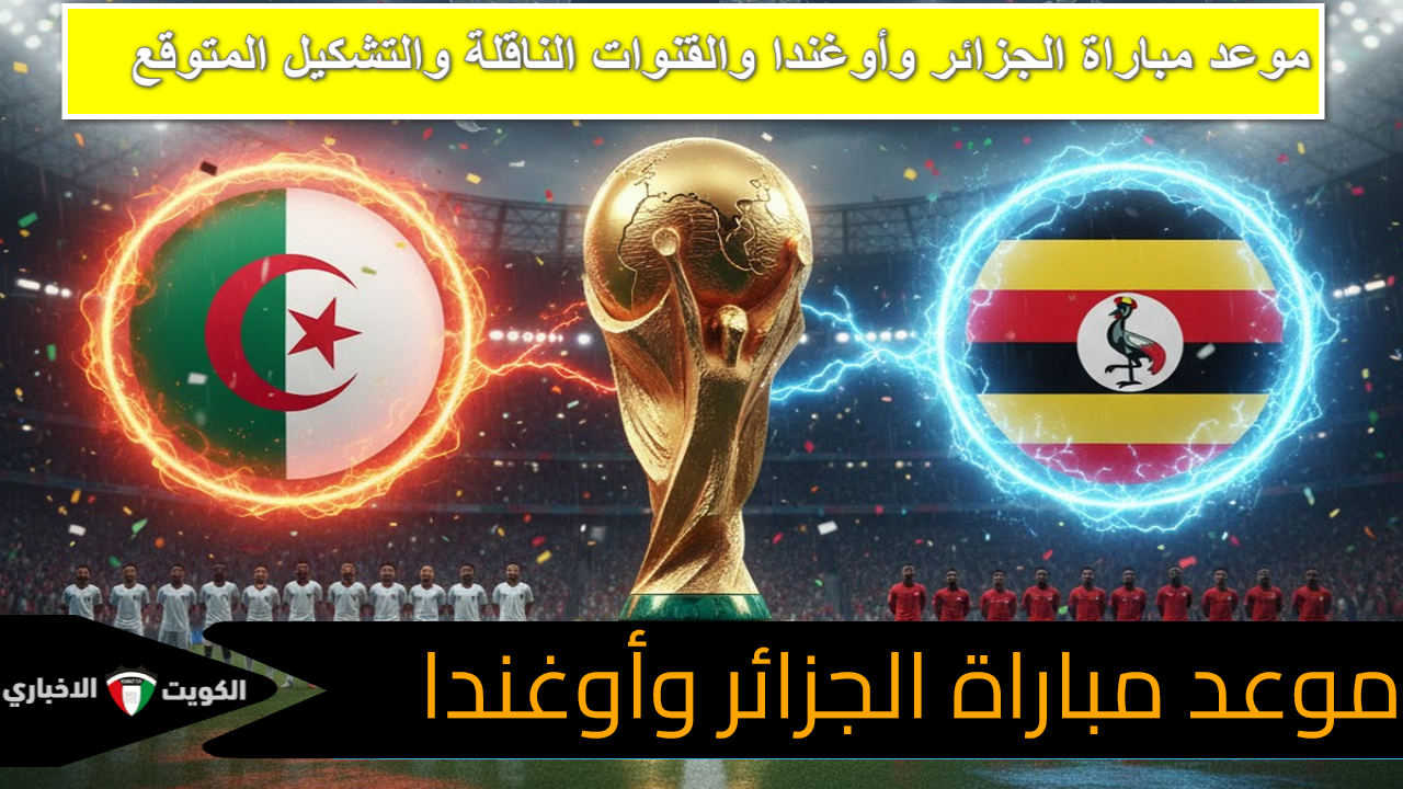 “انطلاق احتفالية المونديال” الجزائر ضد أوغندا.. القنوات الناقلة المفتوحة وتوقيت اللقاء الأخير