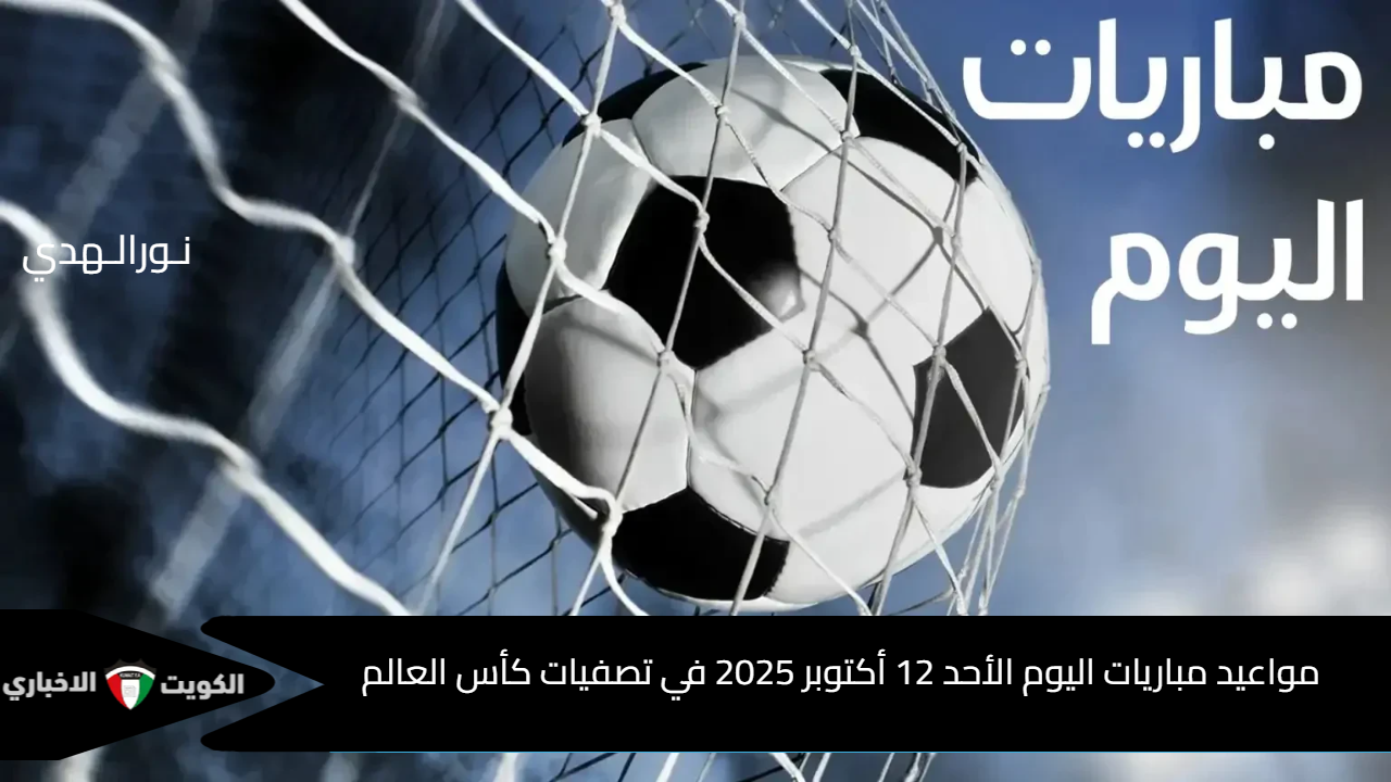الليلة كلها كورة.. مواعيد مباريات اليوم الأحد 12 أكتوبر 2025 في تصفيات كأس العالم